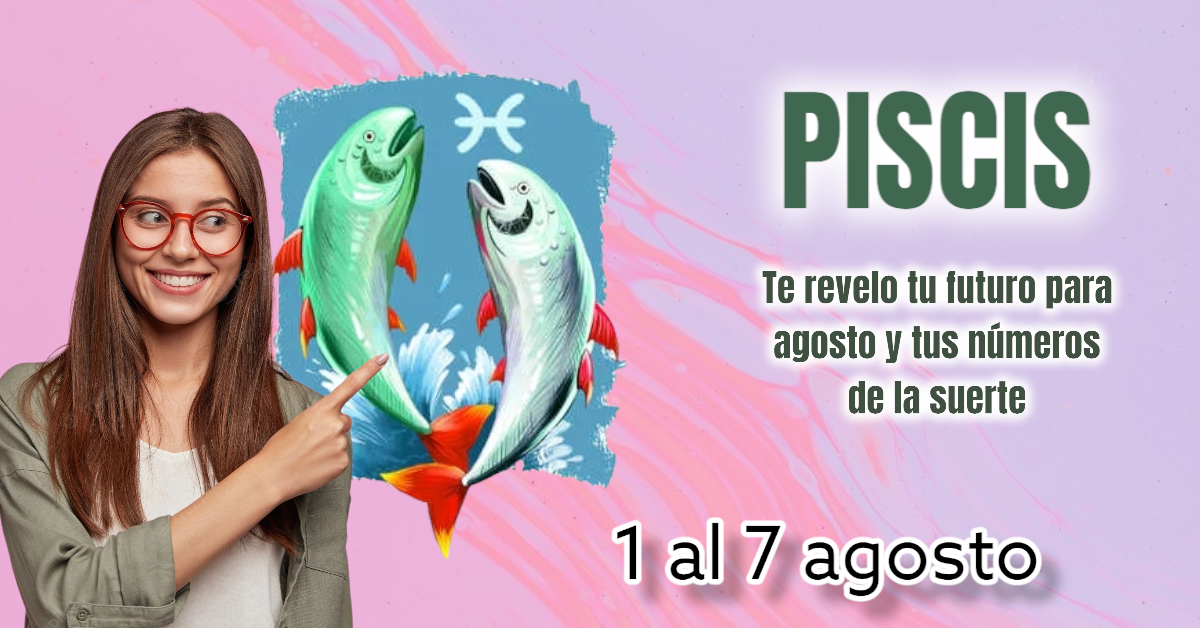 PISCIS horóscopo y números de la suerte 1 a 7 agosto